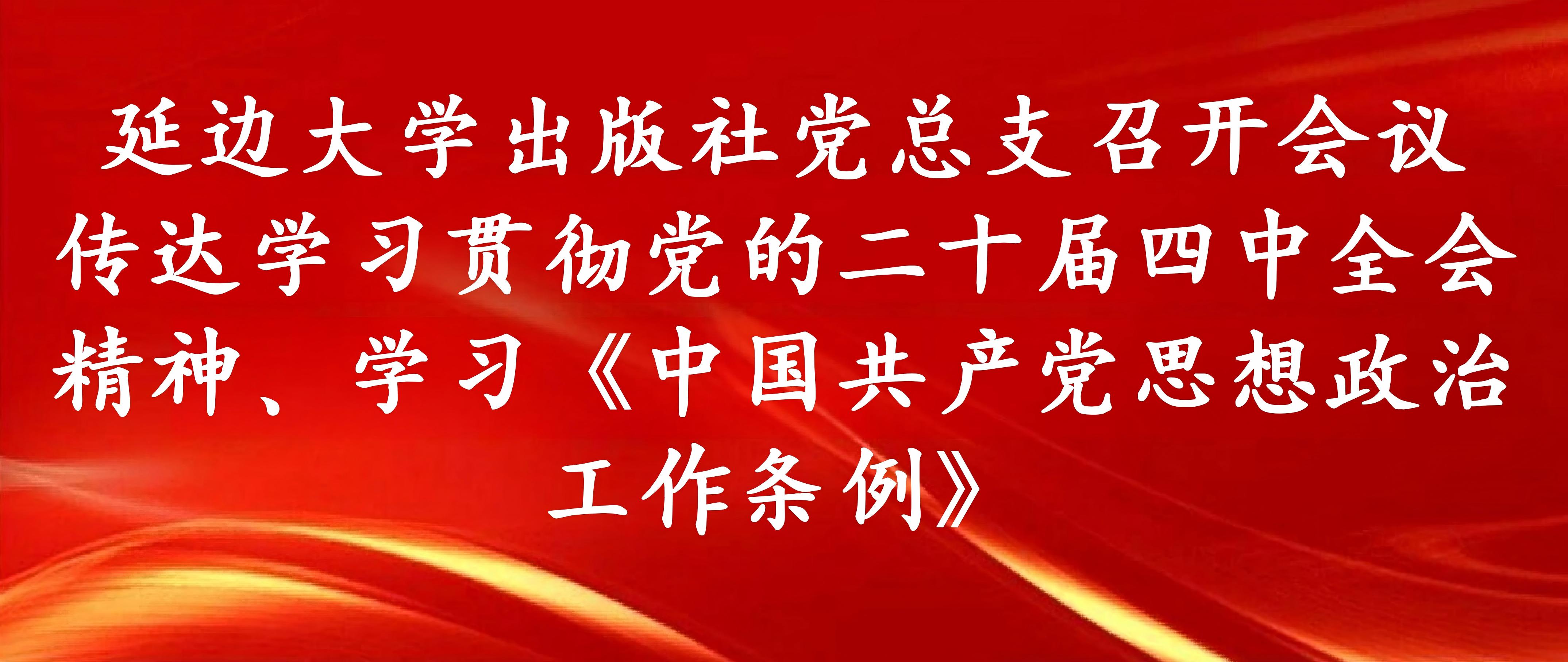 延边大学出版社党总支召开会议传达学习贯彻党的二十届四中全会精神、学习《中国共产党思想政治工作条例》