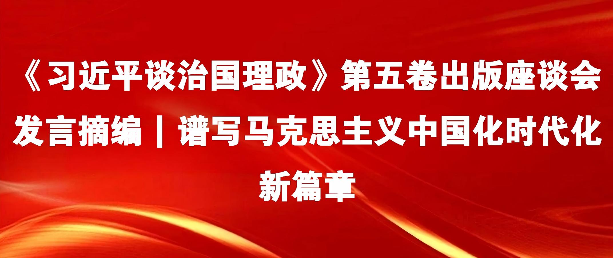 《习近平谈治国理政》第五卷出版座谈会发言摘编 | 谱写马克思主义中国化时代化新篇章