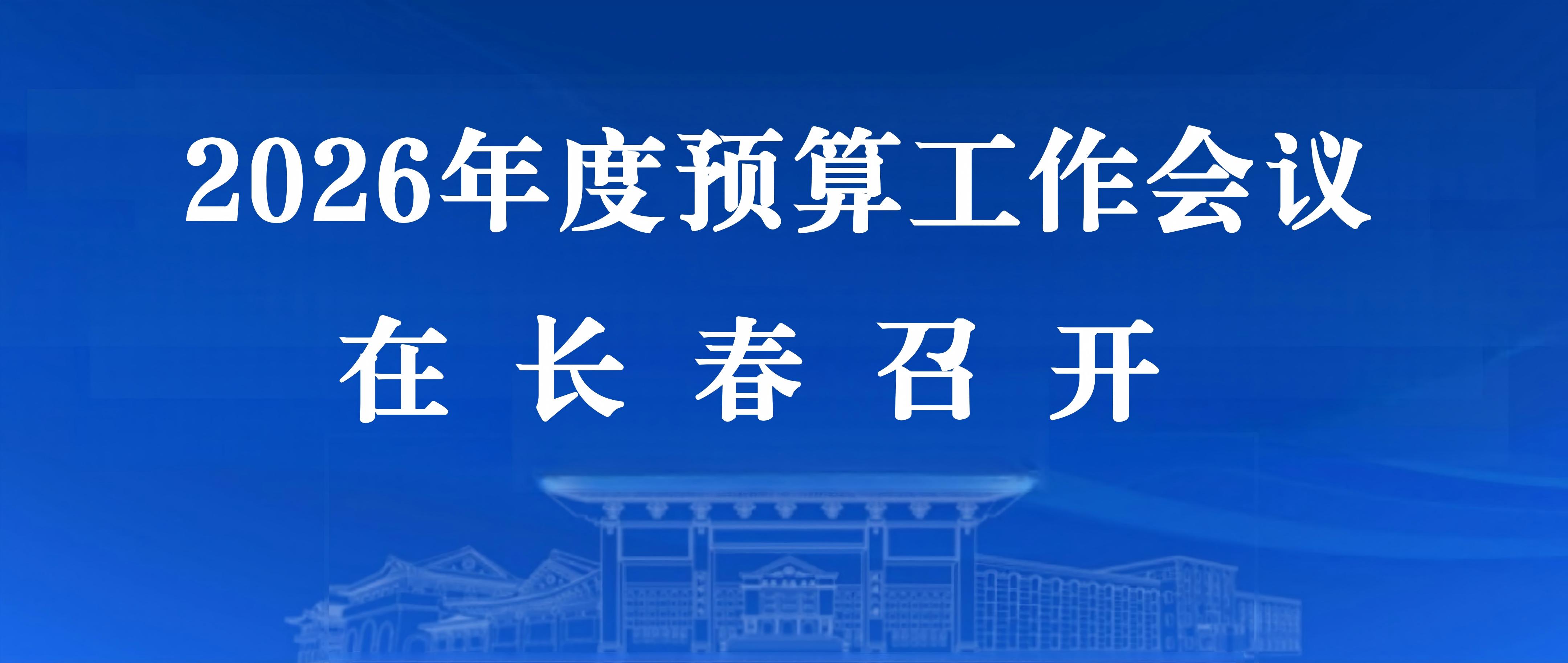 2026年度预算工作会议在长春召开